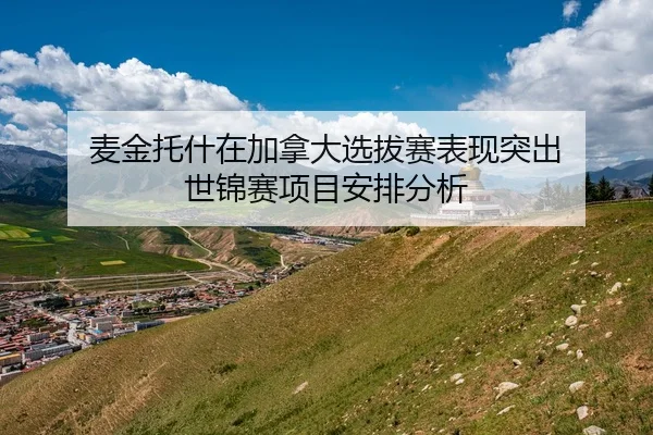 麦金托什在加拿大选拔赛表现突出 世锦赛项目安排分析