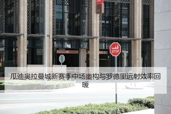瓜迪奥拉曼城新赛季中场重构与罗德里远射效率回暖