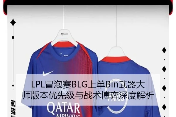 LPL冒泡赛BLG上单Bin武器大师版本优先级与战术博弈深度解析