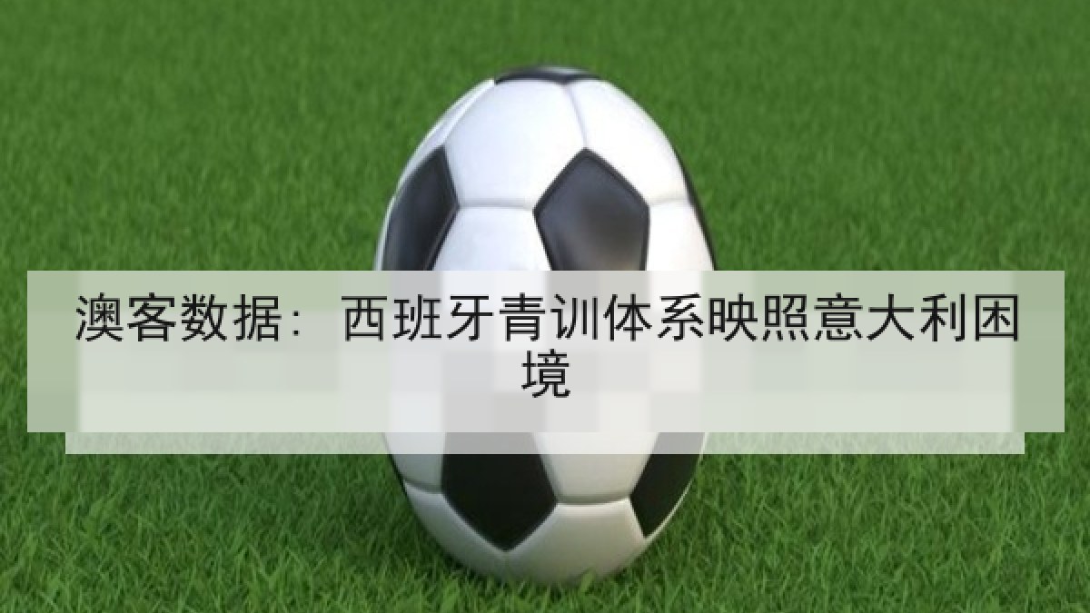 澳客数据: 西班牙青训体系映照意大利困境